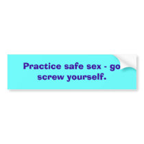 Practice safe sex - go screw yourself. bumper stickers
