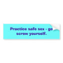 Practice safe sex - go screw yourself. bumper stickers