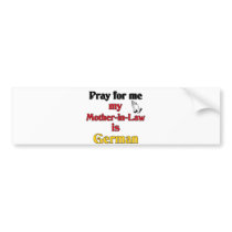 Pray for me My Mother-in-Law is German bumper stickers by pray_for_me Pray for me My Mother-in-Law is German bumper stickers