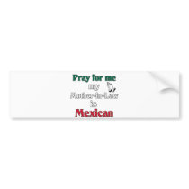 Pray for me My Mother-in-Law is Mexican bumper stickers by pray_for_me Pray for me My Mother-in-Law is Mexican bumper stickers