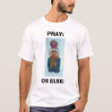 PRAY: OR ELSE t-shirts