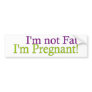 Pregnant Not Fat Bumper Sticker