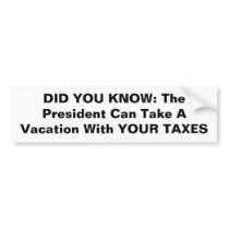 President Can Take A Vacation With YOUR TAXES Bumper Sticker