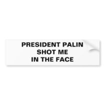 PRESIDENT PALIN SHOT ME IN THE FACE bumper stickers
