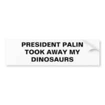 PRESIDENT PALIN TOOK AWAY MY DINOSAURS bumper stickers