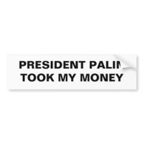PRESIDENT PALIN TOOK MY MONEY bumper stickers