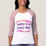 Pretty is as Pretty Does Shirts