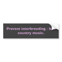 Prevent interbreeding - ban country music. bumper stickers