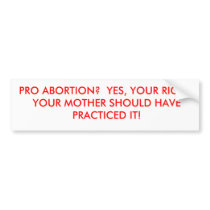 PRO ABORTION?  YES, YOUR RIGHT.  YOUR MOTHER SH... BUMPER STICKER