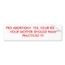 PRO ABORTION?  YES, YOUR RIGHT.  YOUR MOTHER SH... BUMPER STICKER