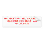 PRO ABORTION?  YES, YOUR RIGHT.  YOUR MOTHER SH... BUMPER STICKER