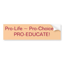Pro-Life ~ Pro-Choice ~PRO-EDUCATE! bumper stickers by rashellbutler Pro-Life ~ Pro-Choice ~PRO-EDUCATE! bumper stickers