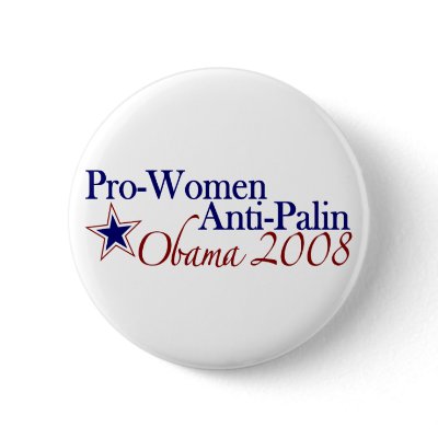 Pro Women Anti Palin (Obama 2008) Pinback Button by worldsfair