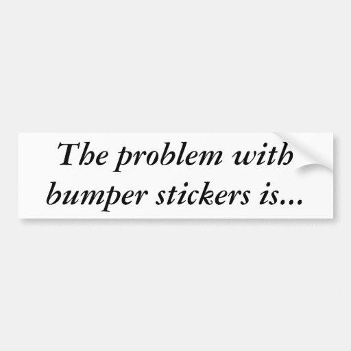 "Problem with Bumper Stickers" Bumper Sticker