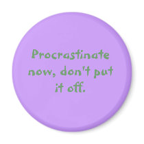Procrastinate now, don't put it off. magnets