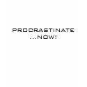 PROCRASTINATE...NOW! t-shirts