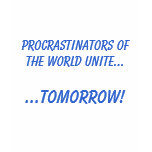 Procrastinators Unite! t-shirts
