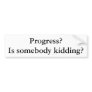 Progress? Is somebody kidding? Bumper Stickers