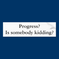 Progress? Is somebody kidding? bumper stickers
