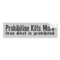 Prohibition Kills More Than What Is Prohibited Bumper Sticker