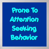 Prone To Attention Seeking Behavior Posters