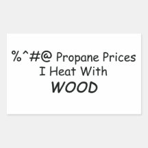%^&@ Propane Prices I Heat With Wood Power Tools/W Sticker