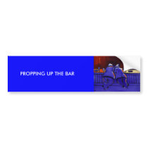 ( PROPPING UP THE BAR) bumper stickers by sword42 ( PROPPING UP THE BAR) bumper stickers