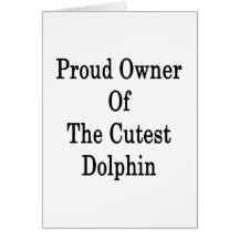 Proud Owner Of The Cutest Dolphin Card
