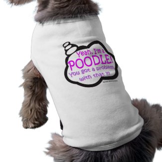 Proud Poodle - Yeah, I'm A Poodle! - Dog Shirt petshirt
