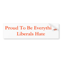 Proud To Be Everything Liberals Hate bumper stickers by faithhopeandpolitics Proud To Be Everything Liberals Hate bumper stickers