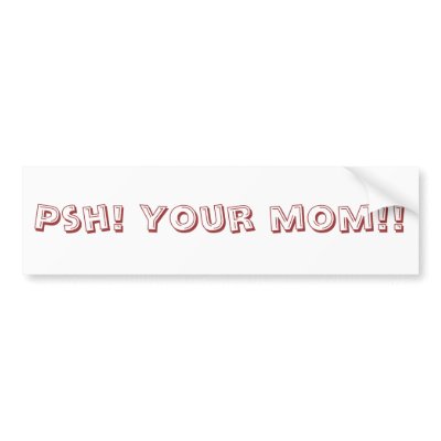 Psh! Your mom!! Bumper sticker by xwildxfirexgirlx