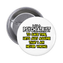 Psychiatrist...Assume I Am Never Wrong Pinback Button