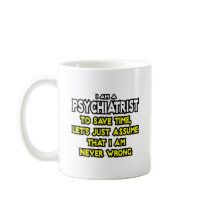 Psychiatrist...Assume I Am Never Wrong Coffee Mug