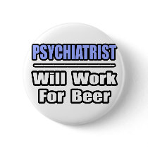 Psychiatrist...Will Work For Beer buttons by Psychiatrist_Shirts Psychiatrist...Will Work For Beer buttons