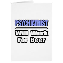 Psychiatrist...Will Work For Beer cards by Psychiatrist_Shirts Psychiatrist...Will Work For Beer cards