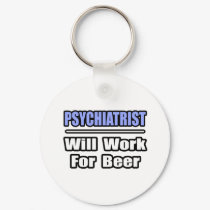 Psychiatrist...Will Work For Beer keychains by Psychiatrist_Shirts Psychiatrist...Will Work For Beer keychains