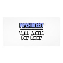 Psychiatrist...Will Work For Beer photo cards by Psychiatrist_Shirts Psychiatrist...Will Work For Beer photo cards