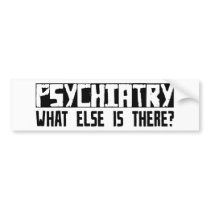 Psychiatry What Else Is There? bumper stickers