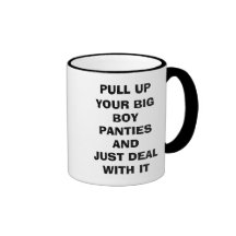 PULL UP YOUR BIG BOY PANTIES AND JUST DEAL WITH... COFFEE MUG