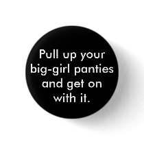 Pull up your big-girl panties and get on with it. pinback buttons