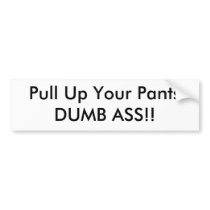Pull Up Your Pants DUMB ASS!! bumper stickers by James1502 Pull Up Your Pants DUMB ASS!! bumper stickers