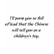 Pump You Full Of Lead The Chinese Will Sell You t-shirts by bizarretees Pump You Full Of Lead The Chinese Will Sell You t-shirts