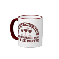 Punch you in the nuts for your wine mugs