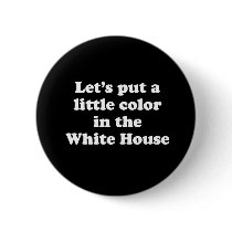 PUT A LITTLE COLOR IN THE WHITE HOUSE buttons by Politicaltshirts PUT A LITTLE COLOR IN THE WHITE HOUSE buttons