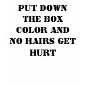Put down the box color and no hairs get hurt t-shirts
