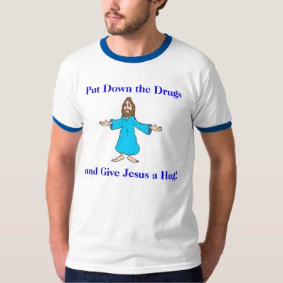 Put Down the Drugs and Give Jesus a Hug! T-shirt