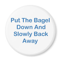 Put The Bagel Down And Slowly Back Away Magnets