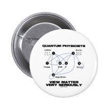 Quantum Physicists View Matter Very Seriously Pinback Buttons