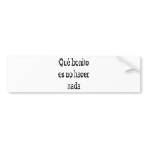 Que Bonito Es No Hacer Nada bumper stickers