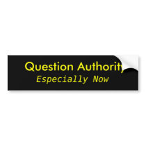 Question Authority, Especially Now Bumper Stickers